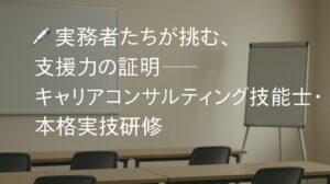 ✍️実務者たちが挑む、支援力の証明──キャリアコンサルティング技能士・本格実技研修