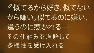 ✍️似てるから好き、似てないから嫌い。似てるのに嫌い、違うのに惹かれる——その仕組みを理解して多様性を受け入れる