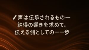 ✍️声は伝承されるもの──納得の響きを求めて、伝える側としての一歩