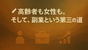 ✍️高齢者も女性も。そして、副業という第三の道