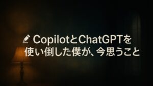 ✍️CopilotとChatGPTを使い倒した僕が、今思うこと