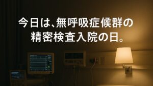 ✍️今日は、無呼吸症候群の精密検査入院の日。