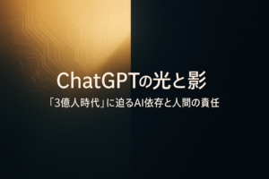 ✍️ChatGPTの光と影──「3億人時代」に迫るAI依存と人間の責任