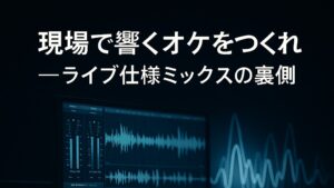 現場で響くオケをつくれ──ライブ仕様ミックスの裏側