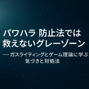✍️パワハラ防止法では救えないグレーゾーン──ガスライティングとゲーム理論に学ぶ気づきと対処法