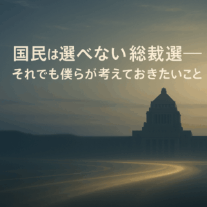✍️国民は選べない総裁選──それでも僕らが考えておきたいこと
