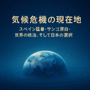 ✍️気候危機の現在地──スペイン猛暑・サンゴ漂白・世界の政治、そして日本の選
