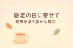 ✍️敬老の日に寄せて──家族を思う静かな時間