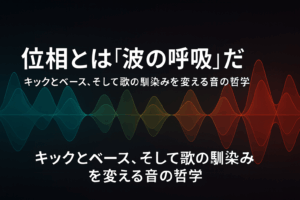 ✍️位相とは“波の呼吸”だ──キックとベース、そして歌の馴染みを変える音の哲学