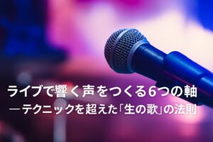 ✍️ライブで響く声をつくる6つの軸──テクニックを超えた“生の歌”の法則