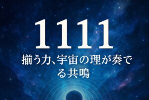 ✍️1111 ― 揃う力、宇宙の理が奏でる共鳴