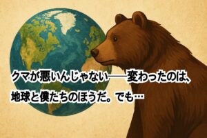 ✍️クマが悪いんじゃない──変わったのは、地球と僕たちのほうだ。でも…
