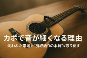 ✍️ カポで音が細くなる理由──失われた帯域と“弾き語りの本質”を取り戻す方法