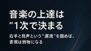 ✍️弾き語りの上達は“1次”で決まる──右手と発声という“音の源流”を掴めば、表現は別物になる