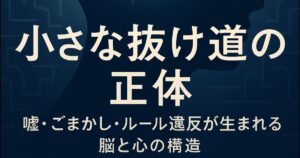 ✍️小さな抜け道の正体──嘘・ごまかし・ルール違反が生まれる脳と心の構造