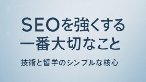 ✍️SEOを強くする一番大切なこと──技術と哲学のシンプルな核心