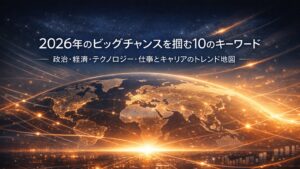 ✍️2026年のビッグチャンスを掴む10のキーワード｜政治・経済・テクノロジー・仕事とキャリアのトレンド地図