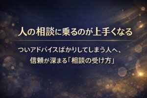 ✍️人の相談に乗るのが上手くなる──ついアドバイスばかりしてしまう人へ、信頼が深まる「相談の受け方」