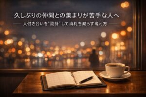 ✍️久しぶりの仲間との集まりが苦手な人へ──人付き合いを“設計”して消耗を減らす考え方