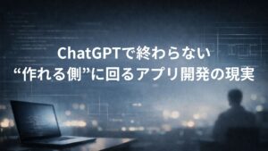✍️ChatGPTで終わらない|“作れる側”に回るアプリ開発の現実